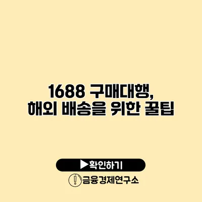 1688 구매대행, 해외 배송을 위한 꿀팁