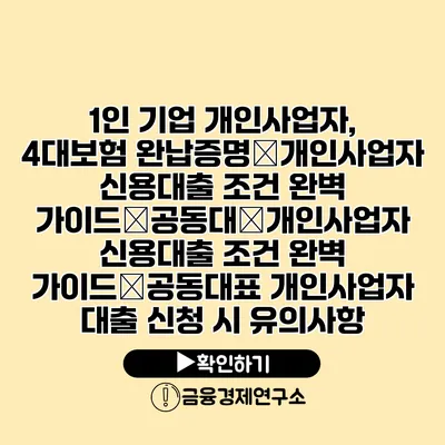 1인 기업 개인사업자, 4대보험 완납증명�개인사업자 신용대출 조건 완벽 가이드�공동대�개인사업자 신용대출 조건 완벽 가이드�공동대표 개인사업자 대출 신청 시 유의사항