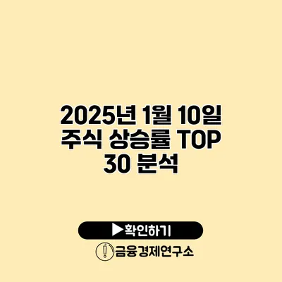 2025년 1월 10일 주식 상승률 TOP 30 분석