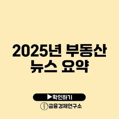 2025년 부동산 뉴스 요약