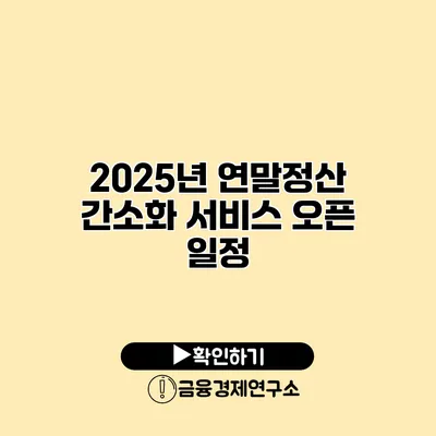 2025년 연말정산 간소화 서비스 오픈 일정