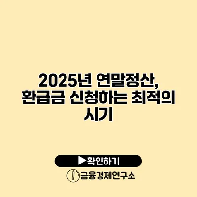 2025년 연말정산, 환급금 신청하는 최적의 시기