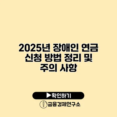 2025년 장애인 연금 신청 방법 정리 및 주의 사항