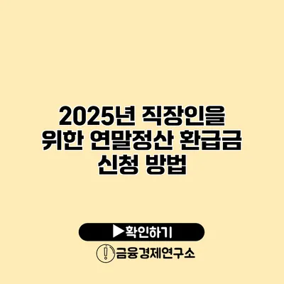 2025년 직장인을 위한 연말정산 환급금 신청 방법