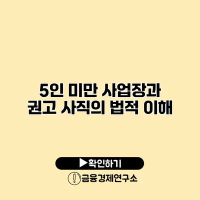 5인 미만 사업장과 권고 사직의 법적 이해