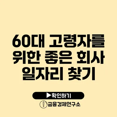 60대 고령자를 위한 좋은 회사 일자리 찾기