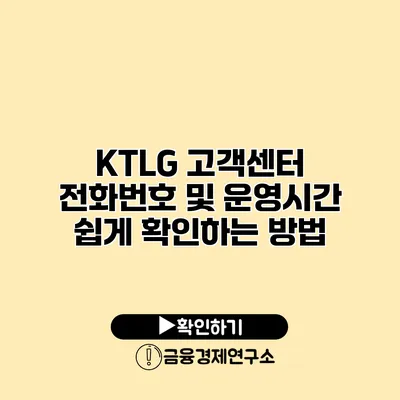 KTLG 고객센터 전화번호 및 운영시간 쉽게 확인하는 방법