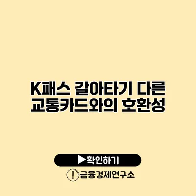 K패스 갈아타기 다른 교통카드와의 호환성