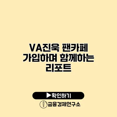 VA진욱 팬카페 가입하며 함께하는 리포트