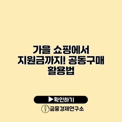 가을 쇼핑에서 지원금까지! 공동구매 활용법