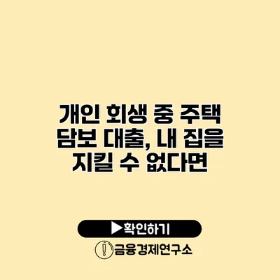 개인 회생 중 주택 담보 대출, 내 집을 지킬 수 없다면?