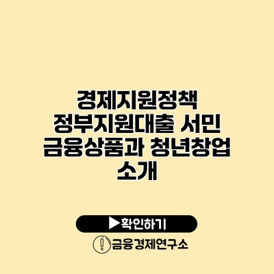 경제지원정책 정부지원대출 서민 금융상품과 청년창업 소개