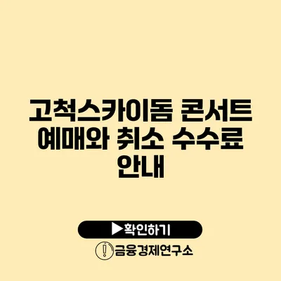 고척스카이돔 콘서트: 예매와 취소 수수료 안내