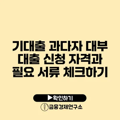 기대출 과다자 대부 대출 신청 자격과 필요 서류 체크하기