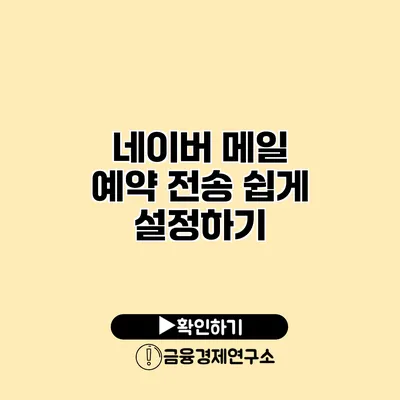 네이버 메일 예약 전송 쉽게 설정하기