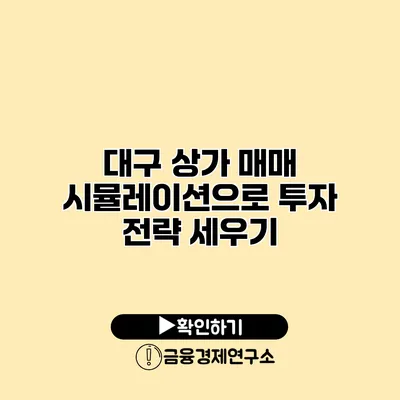 대구 상가 매매 시뮬레이션으로 투자 전략 세우기