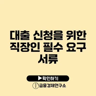 대출 신청을 위한 직장인 필수 요구 서류