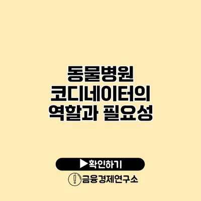 동물병원 코디네이터의 역할과 필요성