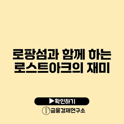 로팡섬과 함께 하는 로스트아크의 재미