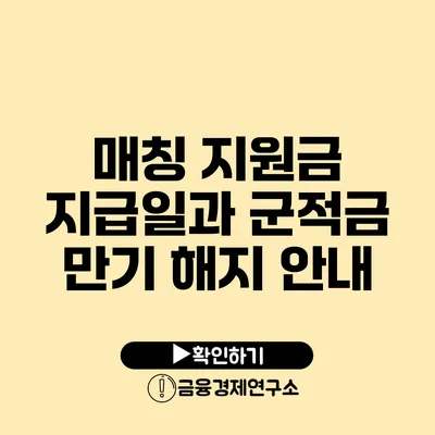 매칭 지원금 지급일과 군적금 만기 해지 안내