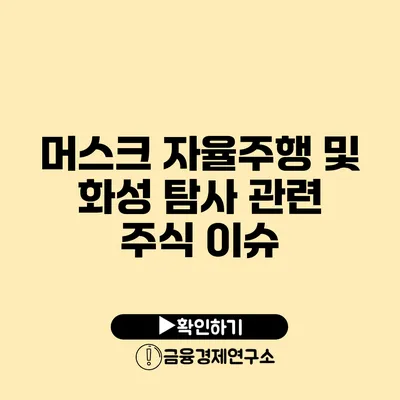 머스크 자율주행 및 화성 탐사 관련 주식 이슈