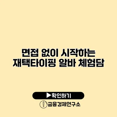 면접 없이 시작하는 재택타이핑 알바 체험담