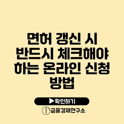 면허 갱신 시 반드시 체크해야 하는 온라인 신청 방법