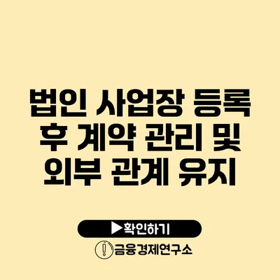 법인 사업장 등록 후 계약 관리 및 외부 관계 유지