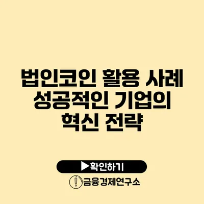 법인코인 활용 사례 성공적인 기업의 혁신 전략