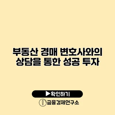 부동산 경매 변호사와의 상담을 통한 성공 투자