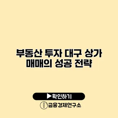 부동산 투자 대구 상가 매매의 성공 전략