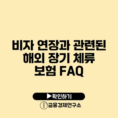 비자 연장과 관련된 해외 장기 체류 보험 FAQ