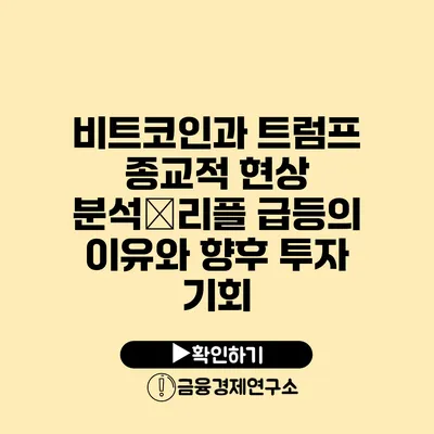 비트코인과 트럼프 종교적 현상 분석�리플 급등의 이유와 향후 투자 기회