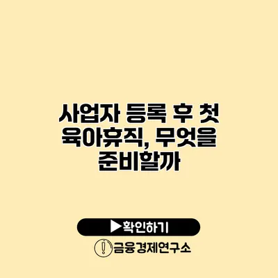 사업자 등록 후 첫 육아휴직, 무엇을 준비할까?