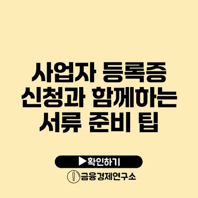 사업자 등록증 신청과 함께하는 서류 준비 팁