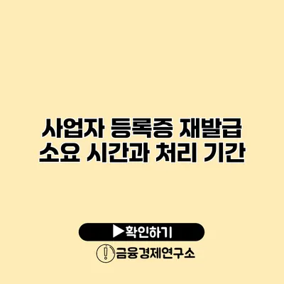 사업자 등록증 재발급 소요 시간과 처리 기간