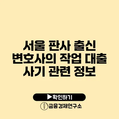 서울 판사 출신 변호사의 작업 대출 사기 관련 정보