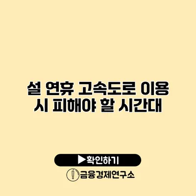 설 연휴 고속도로 이용 시 피해야 할 시간대