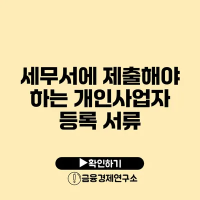 세무서에 제출해야 하는 개인사업자 등록 서류