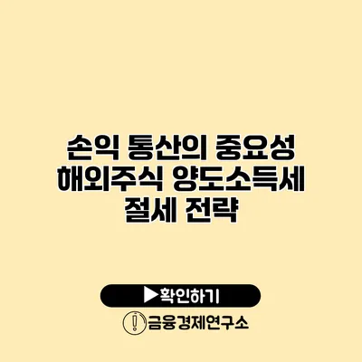 손익 통산의 중요성 해외주식 양도소득세 절세 전략