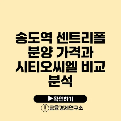 송도역 센트리폴 분양 가격과 시티오씨엘 비교 분석