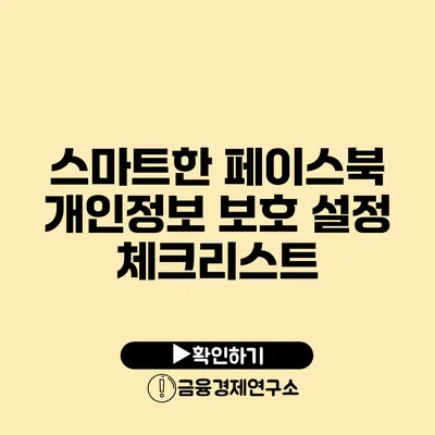 스마트한 페이스북 개인정보 보호 설정 체크리스트