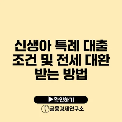 신생아 특례 대출 조건 및 전세 대환 받는 방법