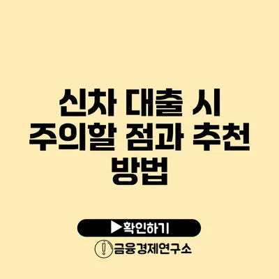 신차 대출 시 주의할 점과 추천 방법