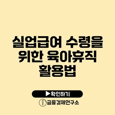 실업급여 수령을 위한 육아휴직 활용법