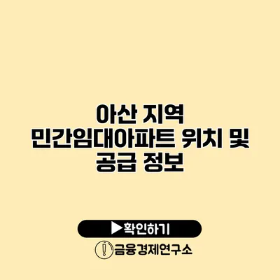 아산 지역 민간임대아파트 위치 및 공급 정보
