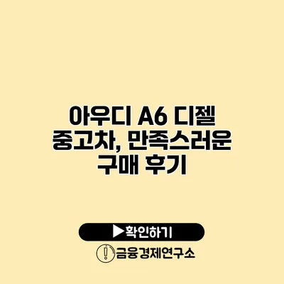 아우디 A6 디젤 중고차, 만족스러운 구매 후기