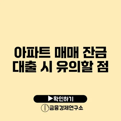 아파트 매매 잔금 대출 시 유의할 점