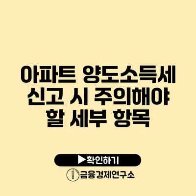 아파트 양도소득세 신고 시 주의해야 할 세부 항목