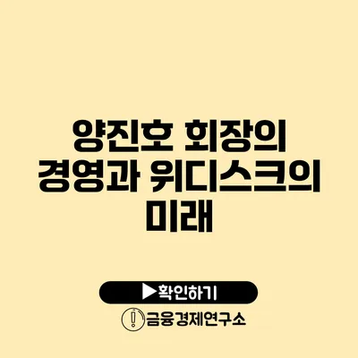 양진호 회장의 경영과 위디스크의 미래